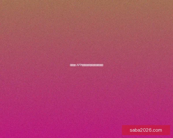 沙巴体育 APP官方下载指南与最新功能全面介绍 沙巴体育 APP官方下载指南与最新功能全面介绍